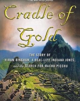 Cradle of Gold: The Story of Hiram Bingham, a Real-life Indiana Jones, and the Search for Machu Picchu Cheap